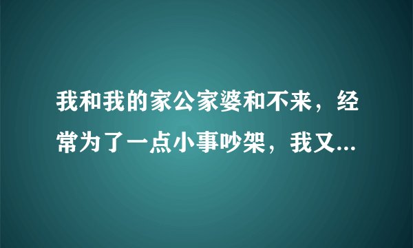 我和我的家公家婆和不来，经常为了一点小事吵架，我又不觉得我有错，我这样是不是心理有问题呢？