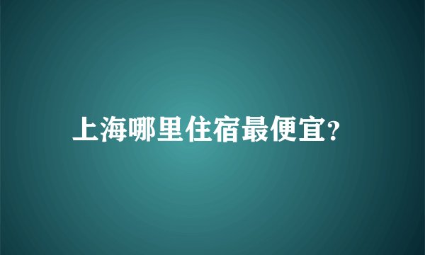 上海哪里住宿最便宜？