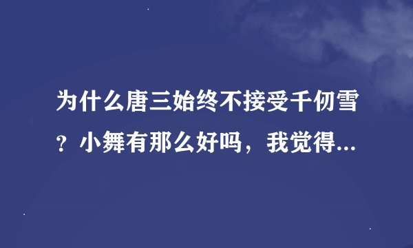 为什么唐三始终不接受千仞雪？小舞有那么好吗，我觉得千仞雪更好啊