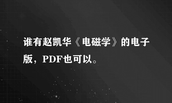 谁有赵凯华《电磁学》的电子版，PDF也可以。