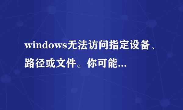 windows无法访问指定设备、路径或文件。你可能没有适当的权限访问该项目。怎么解决？
