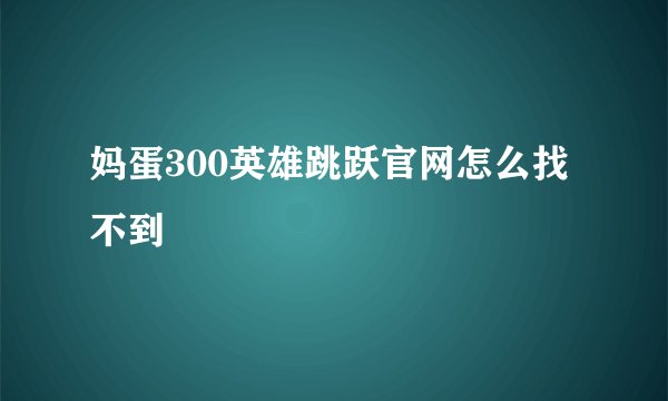 妈蛋300英雄跳跃官网怎么找不到