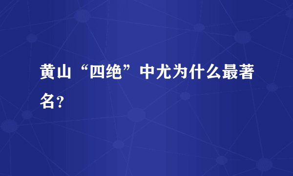 黄山“四绝”中尤为什么最著名？