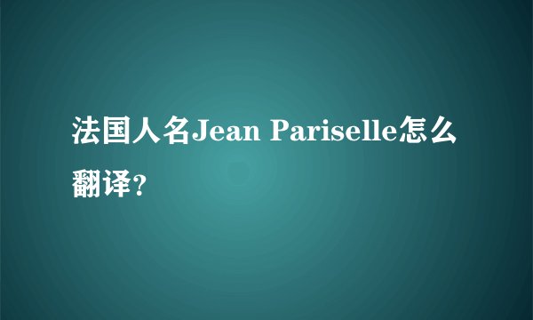 法国人名Jean Pariselle怎么翻译？