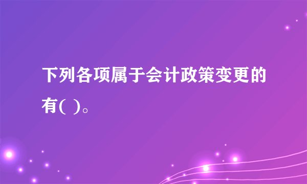 下列各项属于会计政策变更的有( )。