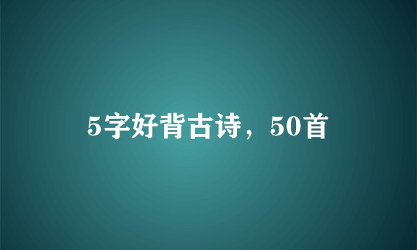5字好背古诗,50首