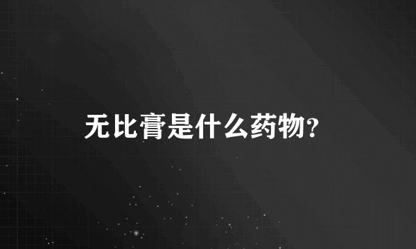 无比膏是什么药物？