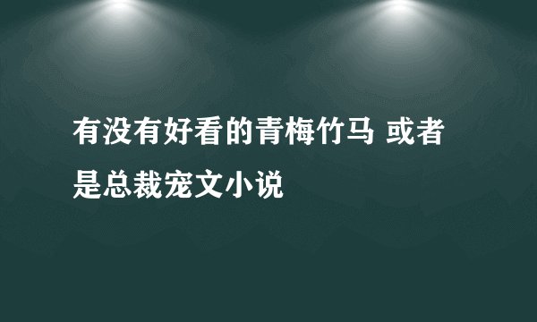 有没有好看的青梅竹马 或者是总裁宠文小说
