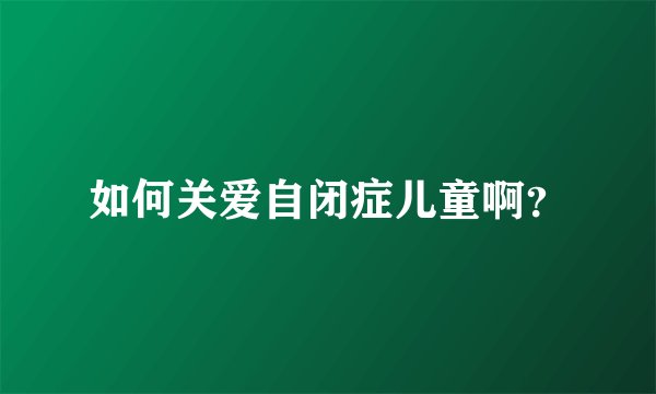 如何关爱自闭症儿童啊？
