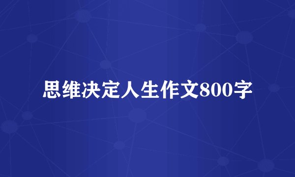 思维决定人生作文800字
