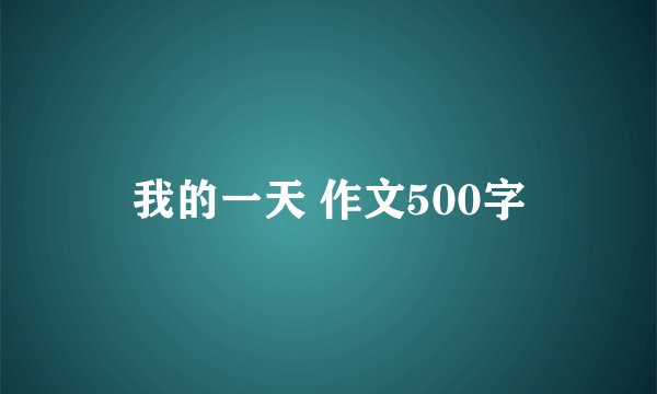 我的一天 作文500字