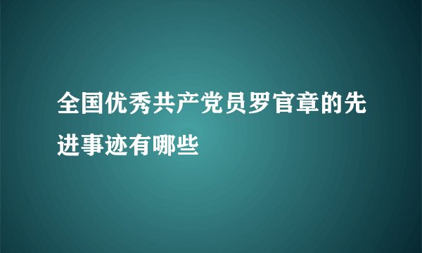 全国优秀共产党员罗官章的先进事迹有哪些