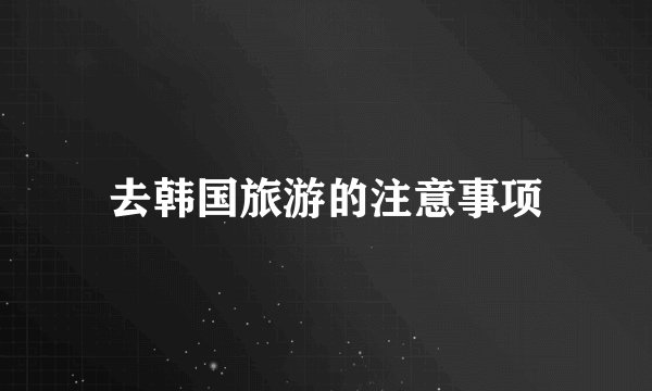 去韩国旅游的注意事项