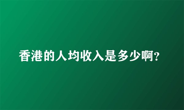 香港的人均收入是多少啊？