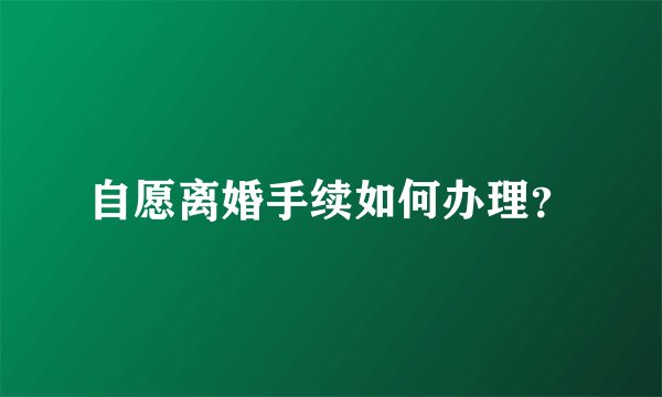 自愿离婚手续如何办理？