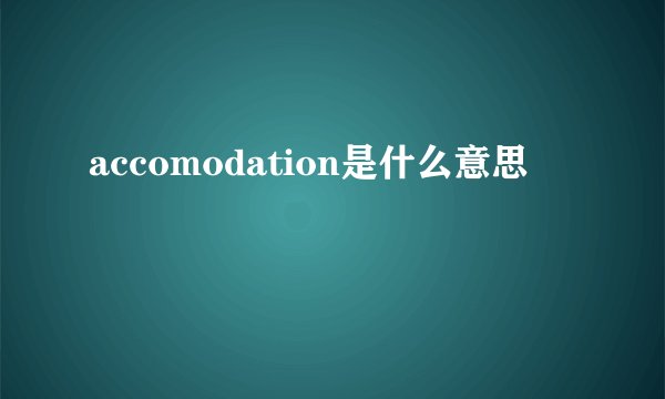 accomodation是什么意思