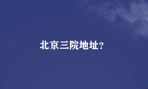 北京三院地址?
