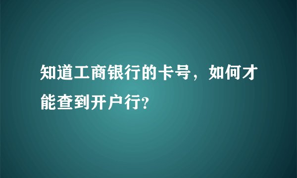 知道工商银行的卡号，如何才能查到开户行？