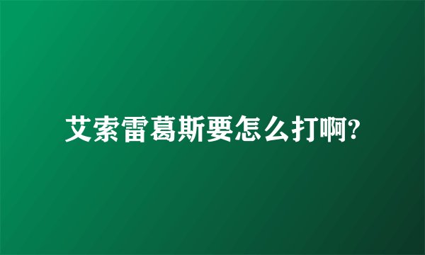 艾索雷葛斯要怎么打啊?