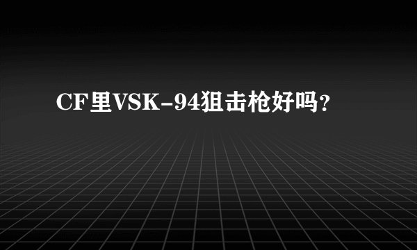CF里VSK-94狙击枪好吗？