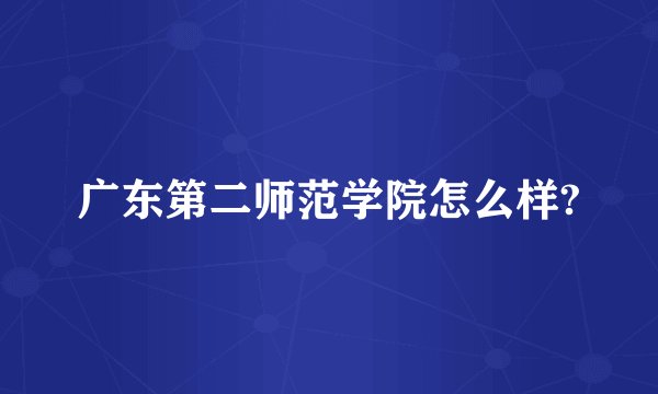 广东第二师范学院怎么样?