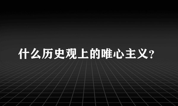 什么历史观上的唯心主义？