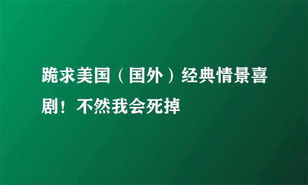 跪求美国（国外）经典情景喜剧！不然我会死掉