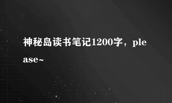 神秘岛读书笔记1200字，please~