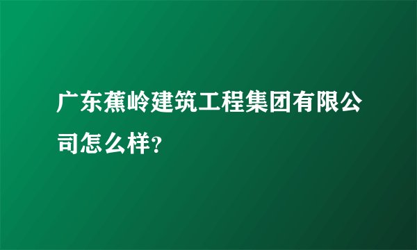 广东蕉岭建筑工程集团有限公司怎么样？