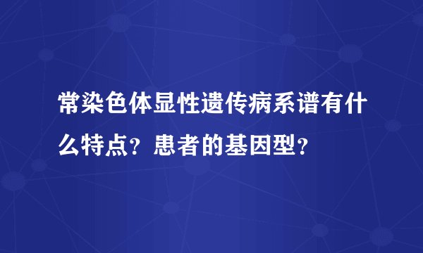常染色体显性遗传病系谱有什么特点？患者的基因型？