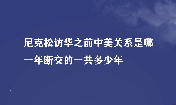 尼克松访华之前中美关系是哪一年断交的一共多少年