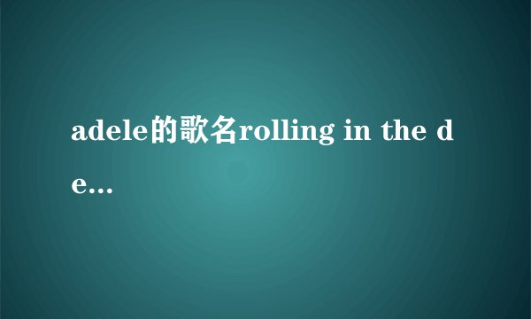 adele的歌名rolling in the deep是什么意思啊？谢谢。