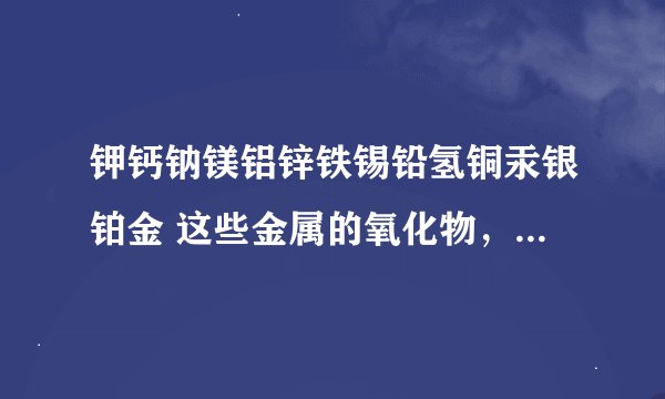钾钙钠镁铝锌铁锡铅氢铜汞银铂金 这些金属的氧化物，，哪些不能被碳还原？？哪些不能被一氧化碳还原？？