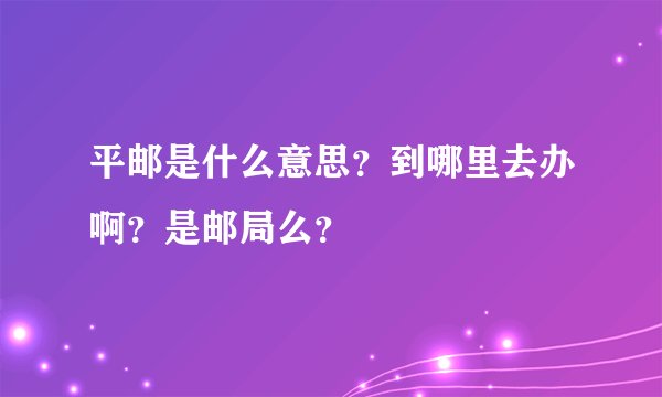 平邮是什么意思？到哪里去办啊？是邮局么？