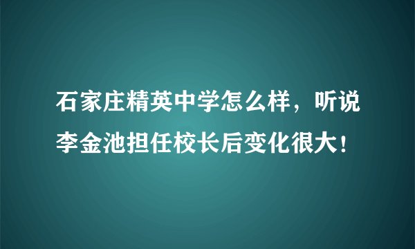 石家庄精英中学怎么样，听说李金池担任校长后变化很大！