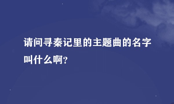 请问寻秦记里的主题曲的名字叫什么啊？