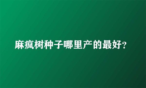 麻疯树种子哪里产的最好？