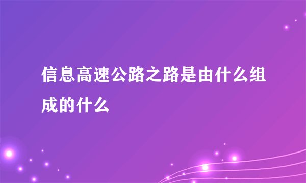 信息高速公路之路是由什么组成的什么