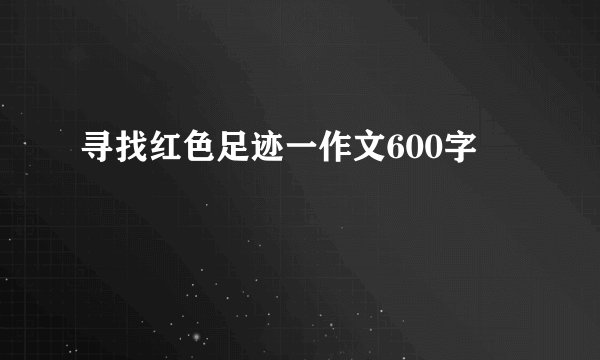 寻找红色足迹一作文600字