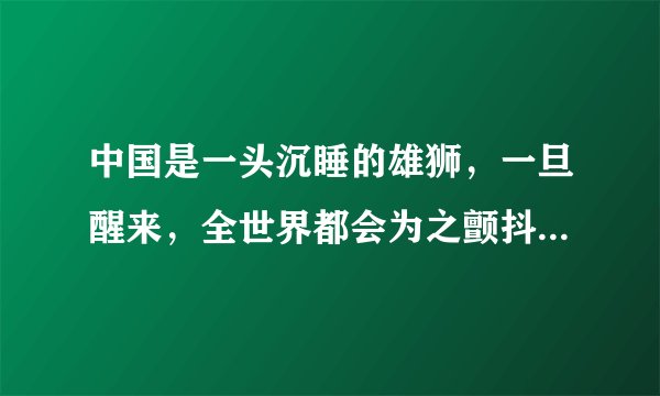 中国是一头沉睡的雄狮，一旦醒来，全世界都会为之颤抖。这句话是什么意思？