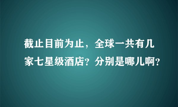 截止目前为止，全球一共有几家七星级酒店？分别是哪儿啊？