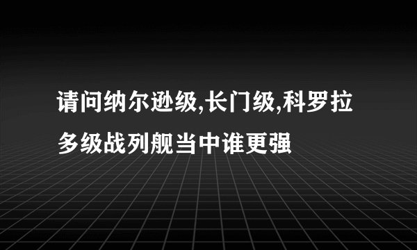 请问纳尔逊级,长门级,科罗拉多级战列舰当中谁更强