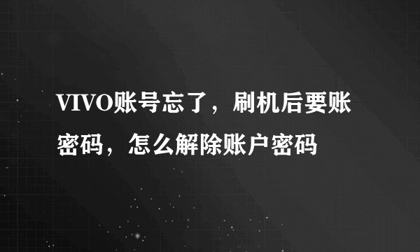 VIVO账号忘了，刷机后要账密码，怎么解除账户密码