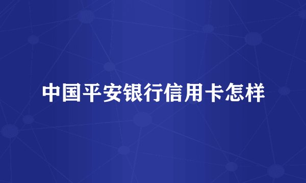 中国平安银行信用卡怎样