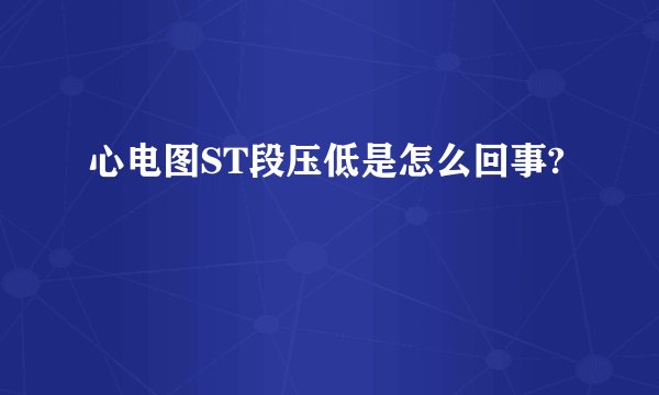 心电图ST段压低是怎么回事?