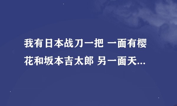 我有日本战刀一把 一面有樱花和坂本吉太郎 另一面天皇字样 还有太阳国旗图形 编号46417