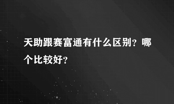 天助跟赛富通有什么区别？哪个比较好？