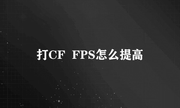 打CF  FPS怎么提高