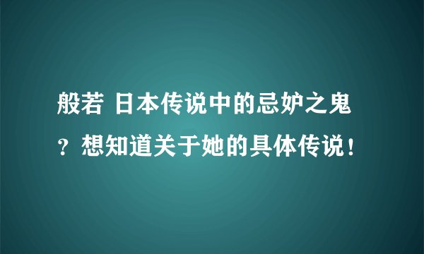 般若 日本传说中的忌妒之鬼？想知道关于她的具体传说！