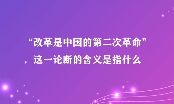 “改革是中国的第二次革命”，这一论断的含义是指什么